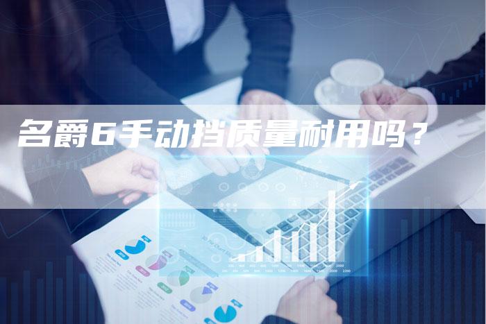 名爵6手动挡质量耐用吗?-新时代汽车网