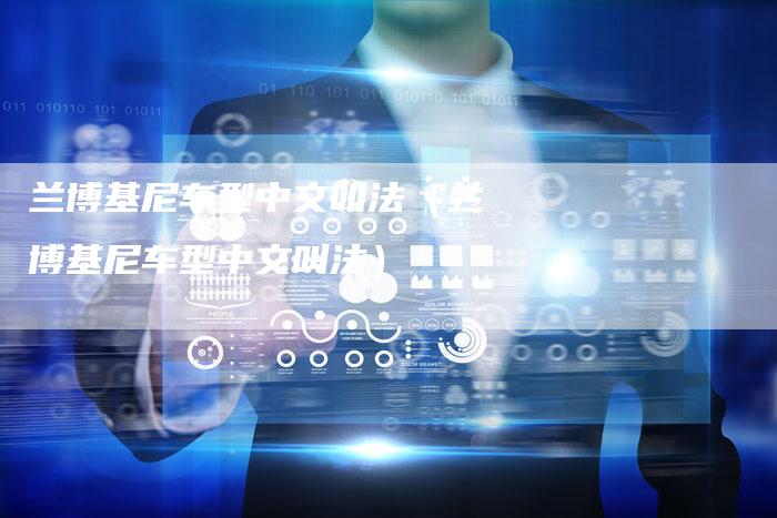 兰博基尼车型中文叫法(兰博基尼车型中文叫法)-新时代汽车网