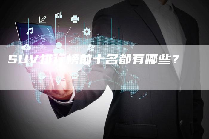 SUV排行榜前十名都有哪些?-新时代汽车网