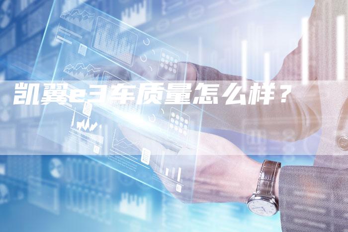 凯翼e3车质量怎么样?-新时代汽车网