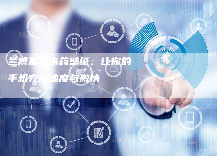 兰博基尼毒药壁纸:让你的手机充满速度与激情-新时代汽车网