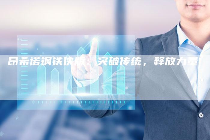 昂希诺钢铁侠版:突破传统,释放力量-新时代汽车网