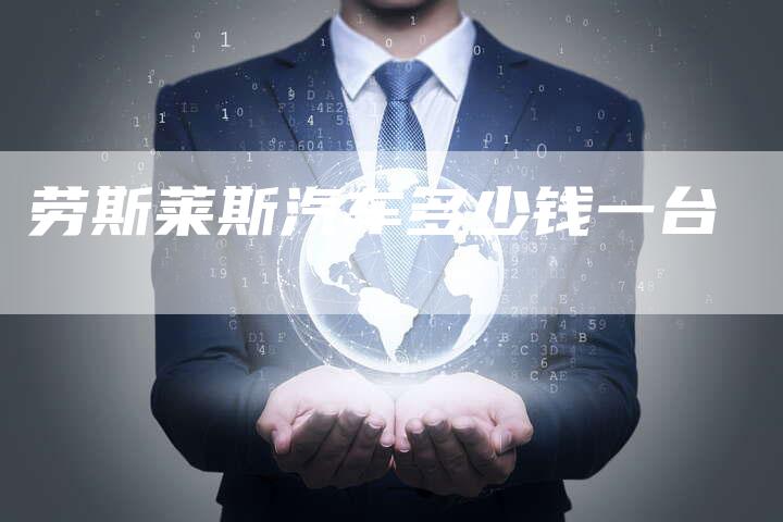 劳斯莱斯汽车多少钱一台-新时代汽车网