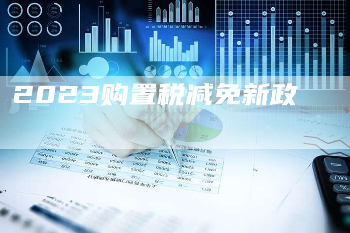 2023购置税减免新政-新时代汽车网