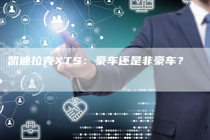 凯迪拉克XTS:豪车还是非豪车?-新时代汽车网