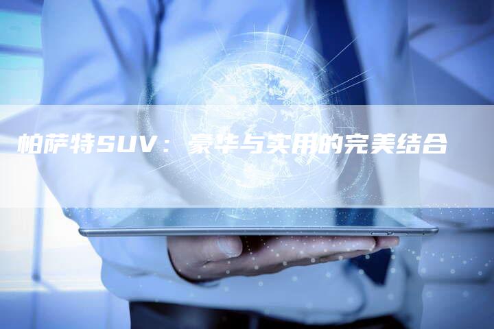 帕萨特SUV:豪华与实用的完美结合-新时代汽车网