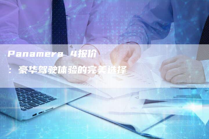 Panamera 4报价:豪华驾驶体验的完美选择-新时代汽车网