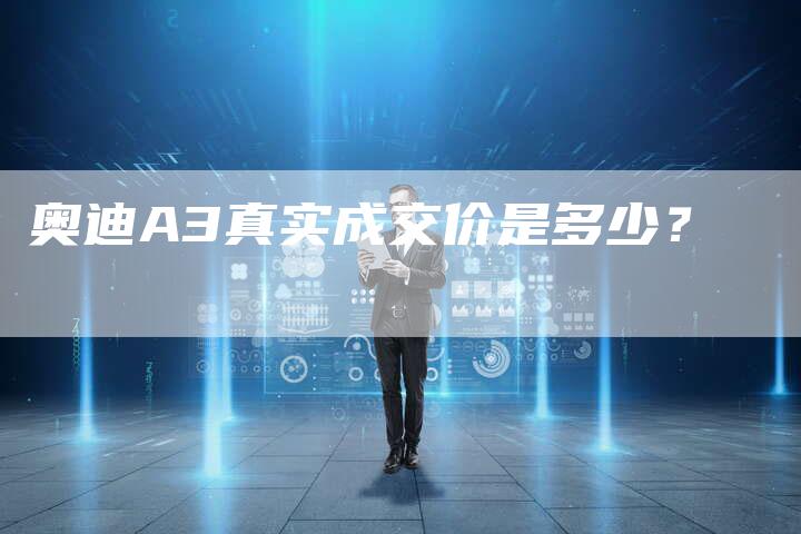 奥迪A3真实成交价是多少?-新时代汽车网