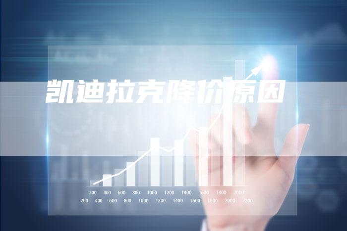 凯迪拉克降价原因-新时代汽车网