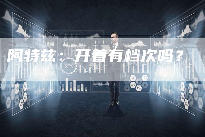 阿特兹:开着有档次吗?-新时代汽车网