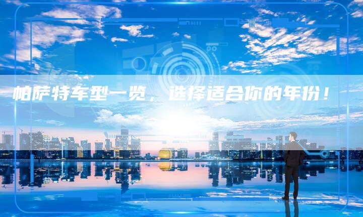 帕萨特车型一览,选择适合你的年份!-新时代汽车网