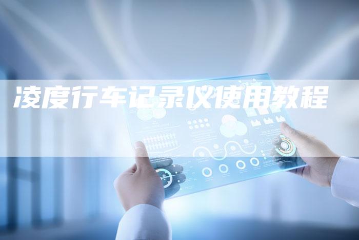 凌度行车记录仪使用教程-新时代汽车网