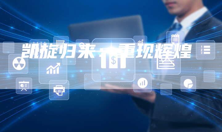 凯旋归来:重现辉煌-新时代汽车网