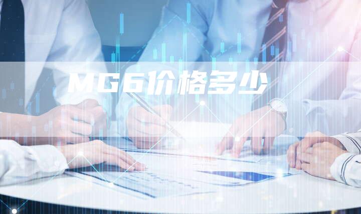 MG6价格多少-新时代汽车网