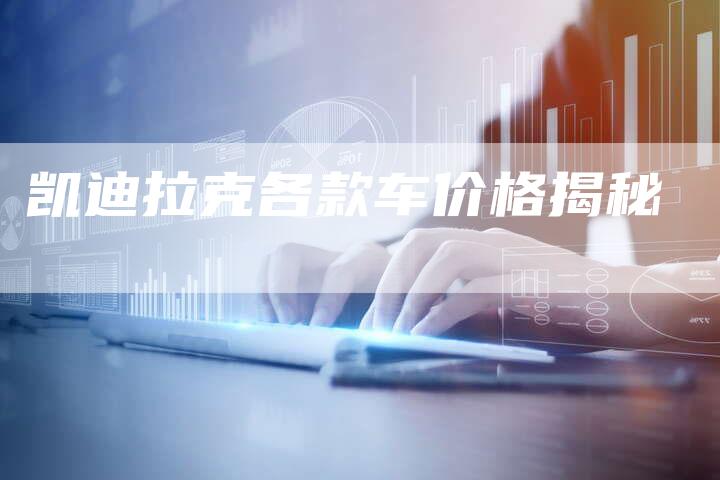 凯迪拉克各款车价格揭秘-新时代汽车网