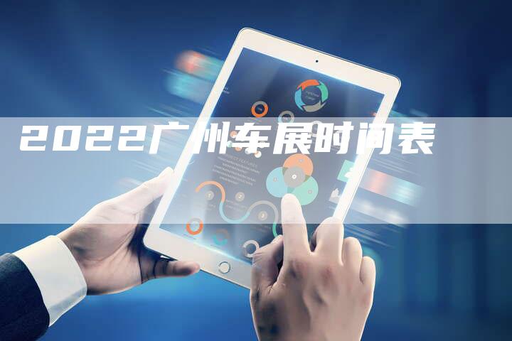 2022广州车展时间表-新时代汽车网