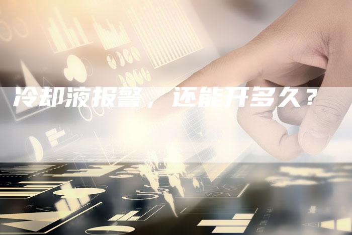 冷却液报警,还能开多久?-新时代汽车网