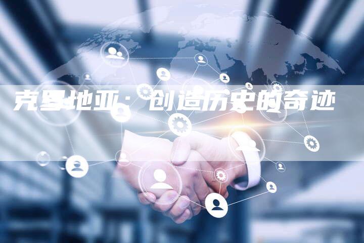 克罗地亚:创造历史的奇迹-新时代汽车网