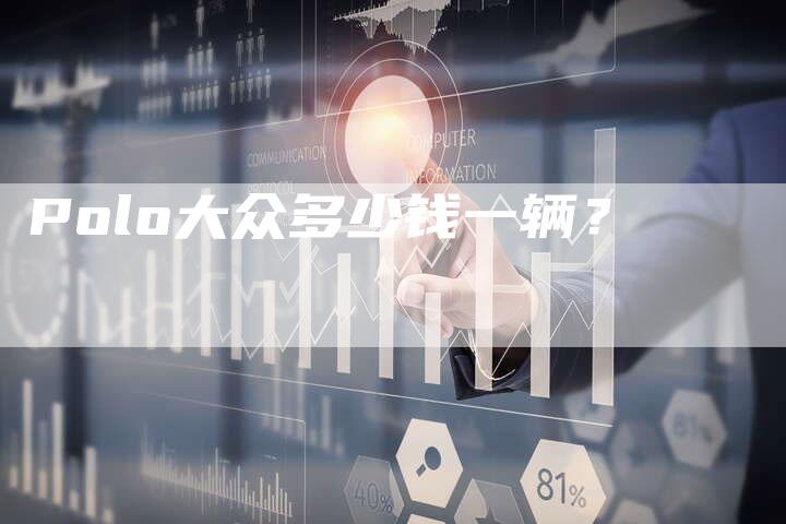 Polo大众多少钱一辆?-新时代汽车网