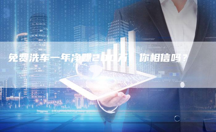 免费洗车一年净赚200万!你相信吗?-新时代汽车网