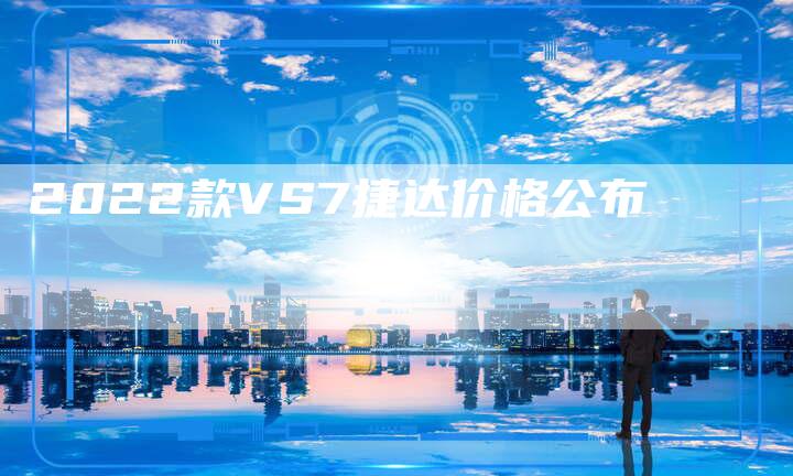 2022款VS7捷达价格公布-新时代汽车网