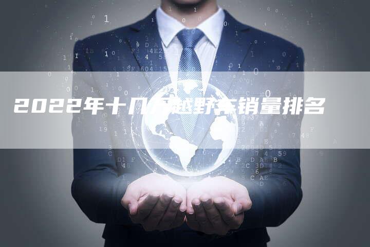 2022年十几万越野车销量排名-新时代汽车网