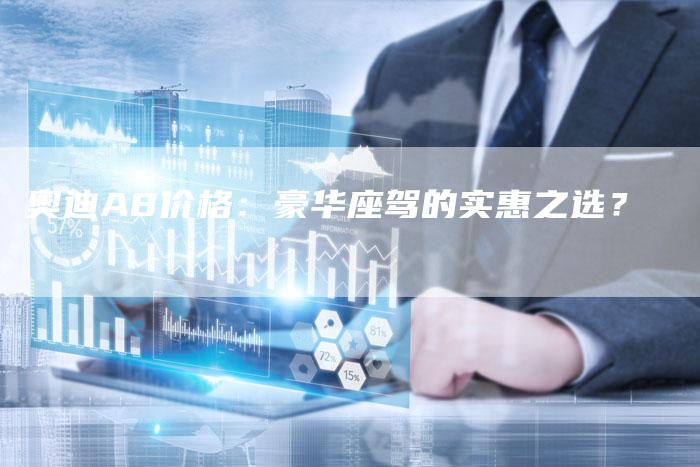 奥迪A8价格:豪华座驾的实惠之选?-新时代汽车网