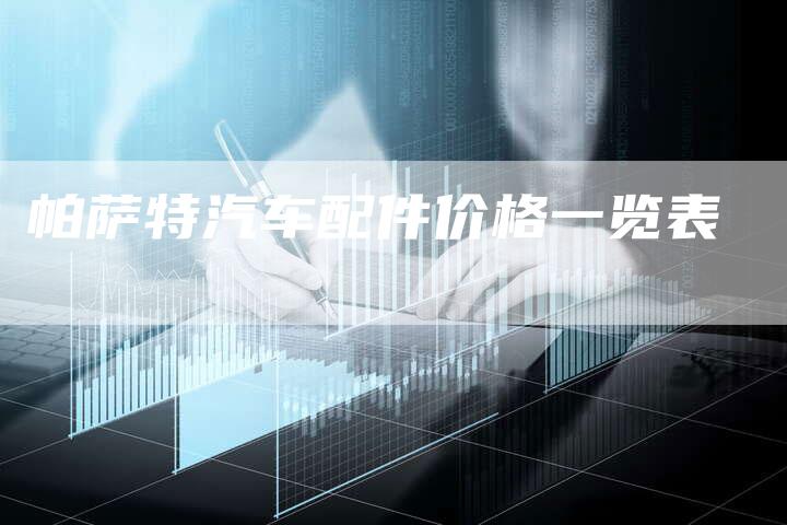 帕萨特汽车配件价格一览表-新时代汽车网