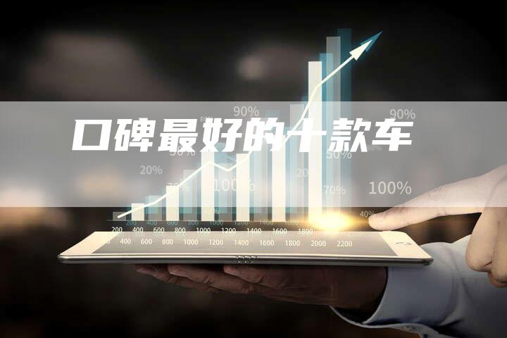 口碑最好的十款车-新时代汽车网