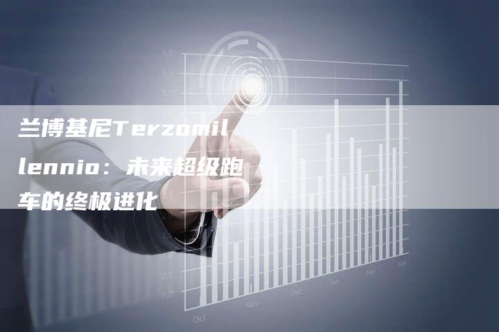兰博基尼Terzomillennio:未来超级跑车的终极进化-新时代汽车网