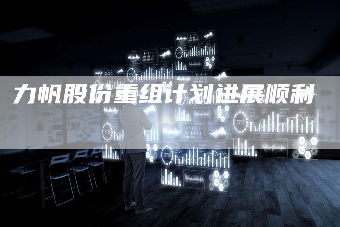力帆股份重组计划进展顺利-新时代汽车网