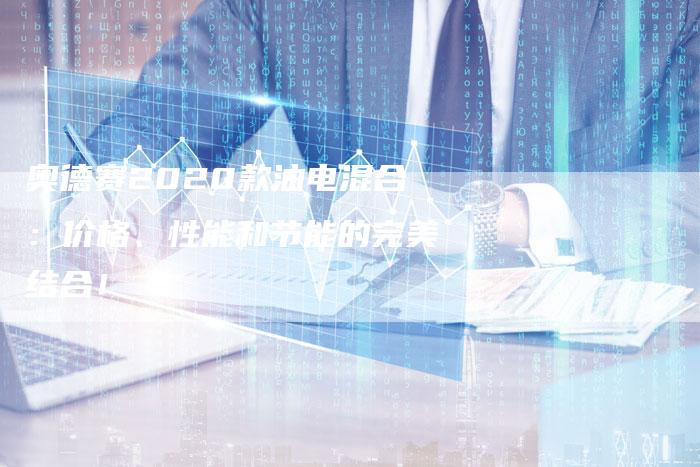 奥德赛2020款油电混合:价格、性能和节能的完美结合!-新时代汽车网
