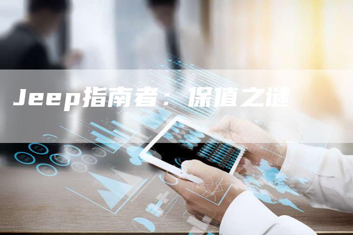 Jeep指南者:保值之谜-新时代汽车网