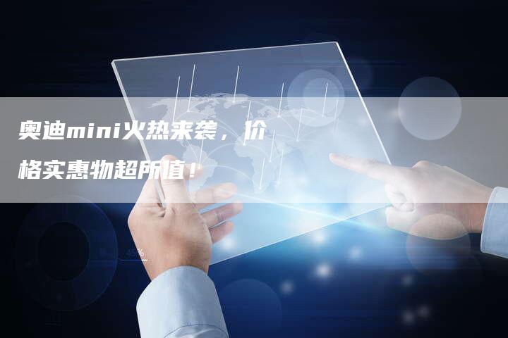 奥迪mini火热来袭,价格实惠物超所值!-新时代汽车网