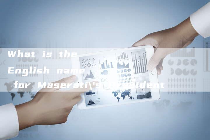 What is the English name for Maserati's President-新时代汽车网