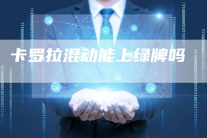 卡罗拉混动能上绿牌吗-新时代汽车网