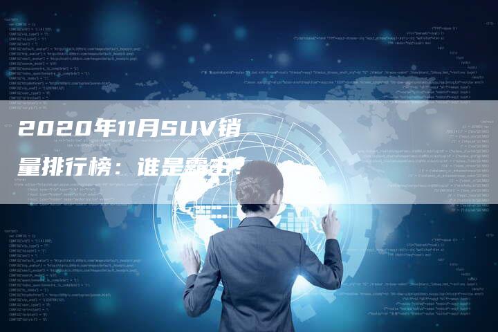 2020年11月SUV销量排行榜:谁是霸主?-新时代汽车网