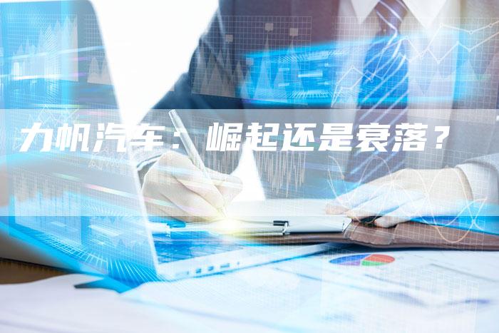 力帆汽车:崛起还是衰落?-新时代汽车网