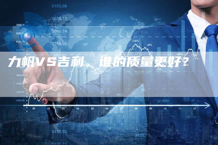力帆VS吉利,谁的质量更好?-新时代汽车网