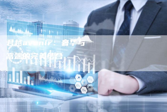 君越avenir:奢华与高端的完美结合-新时代汽车网