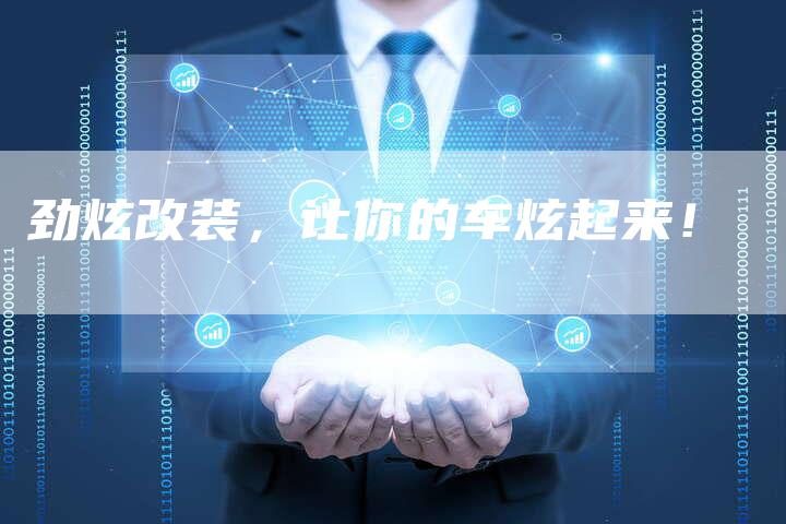 劲炫改装,让你的车炫起来!-新时代汽车网