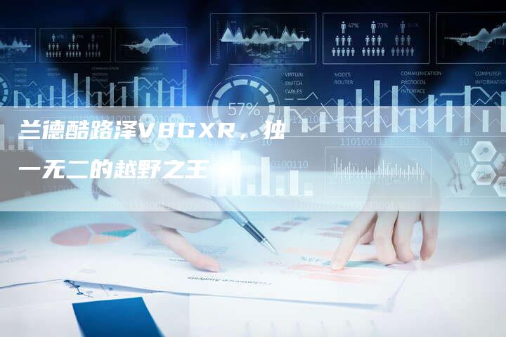 兰德酷路泽V8GXR,独一无二的越野之王-新时代汽车网