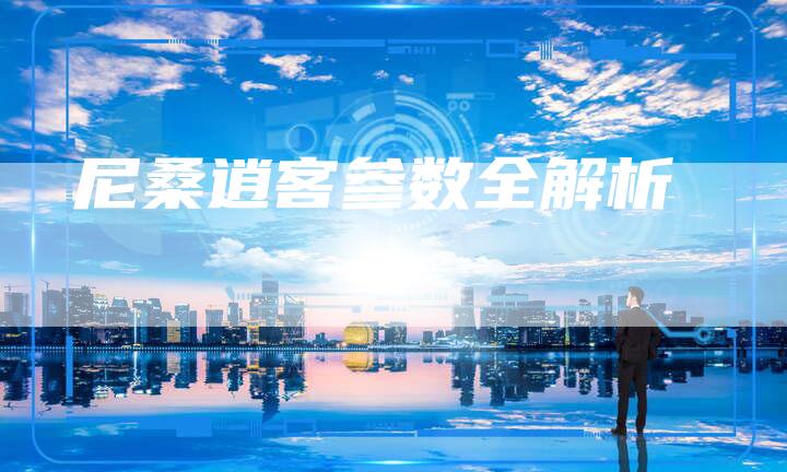 尼桑逍客参数全解析-新时代汽车网