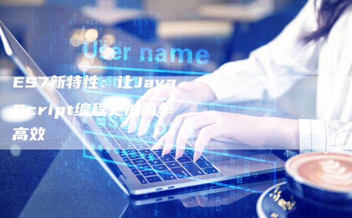ES7新特性:让JavaScript编程更加简单高效-新时代汽车网