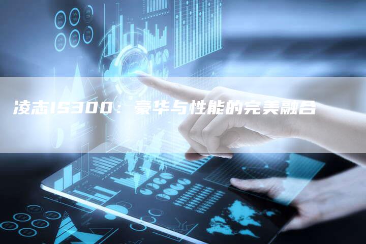 凌志IS300:豪华与性能的完美融合-新时代汽车网