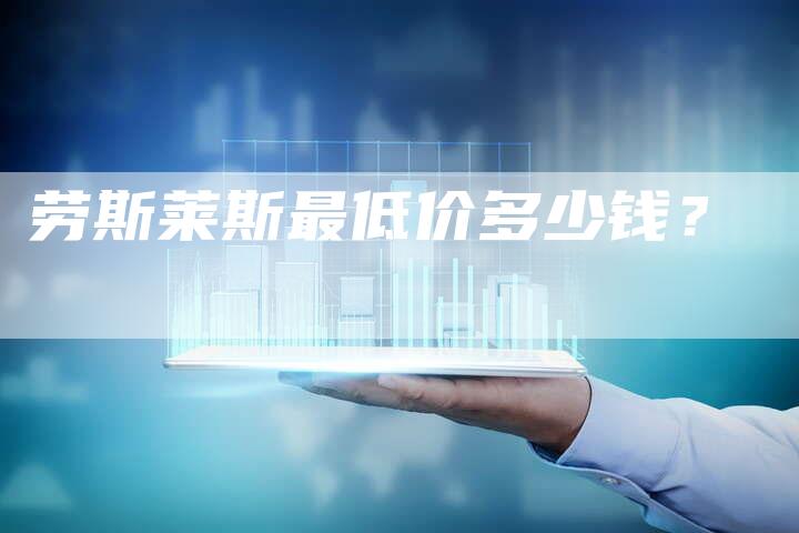 劳斯莱斯最低价多少钱?-新时代汽车网