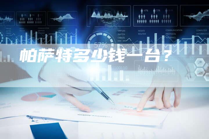 帕萨特多少钱一台?-新时代汽车网