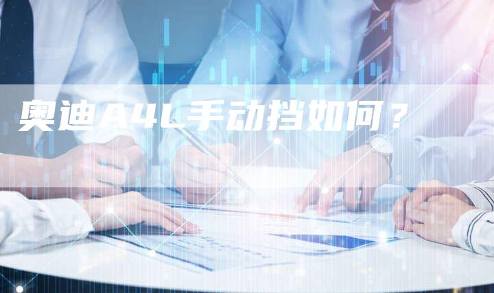 奥迪A4L手动挡如何?-新时代汽车网