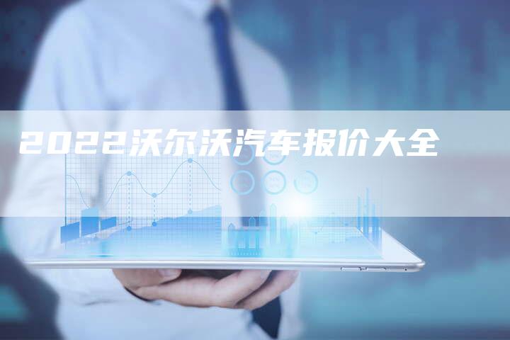 2022沃尔沃汽车报价大全-新时代汽车网