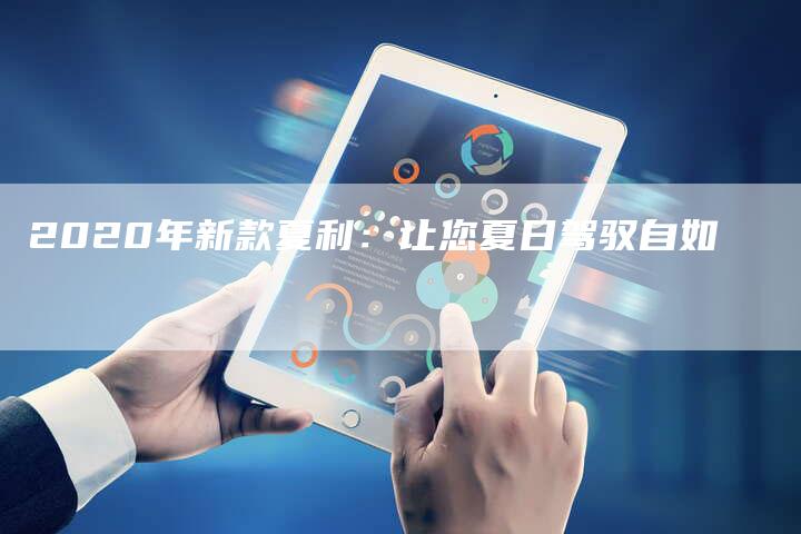 2020年新款夏利:让您夏日驾驭自如-新时代汽车网